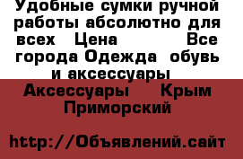 Удобные сумки ручной работы абсолютно для всех › Цена ­ 1 599 - Все города Одежда, обувь и аксессуары » Аксессуары   . Крым,Приморский